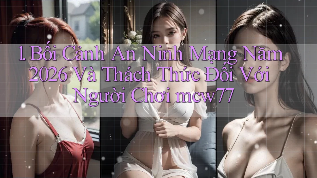 1. Bối Cảnh An Ninh Mạng Năm 2026 Và Thách Thức Đối Với Người Chơi mcw77 1. Bối Cảnh An Ninh Mạng Năm 2026 Và Thách Thức Đối Với Người Chơi mcw77
