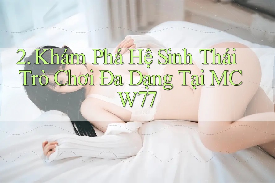 2. Khám Phá Hệ Sinh Thái Trò Chơi Đa Dạng Tại MCW77