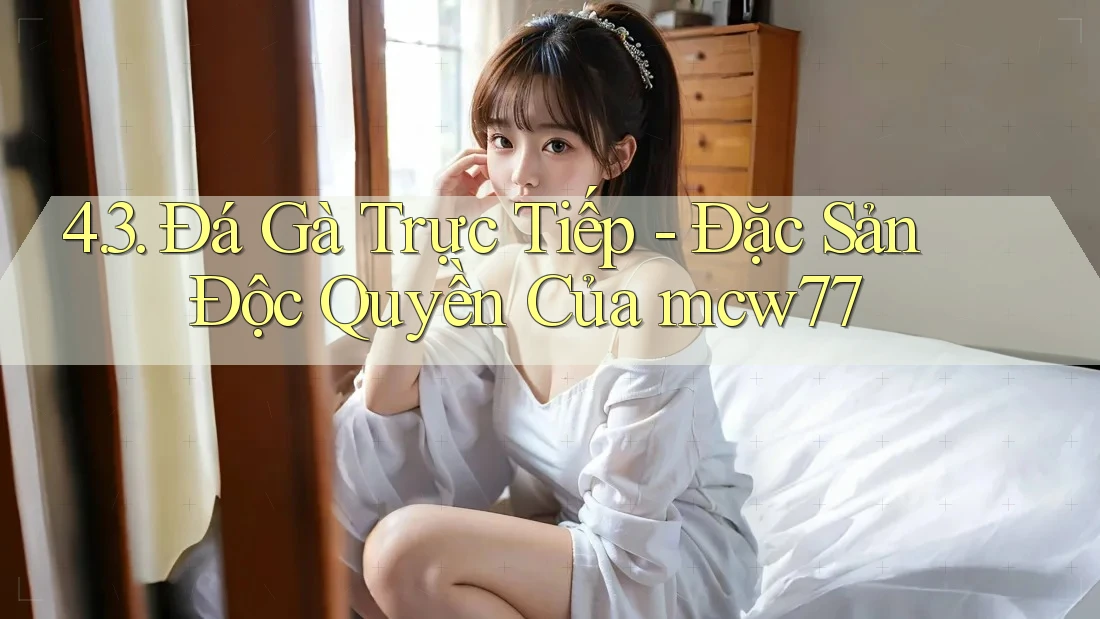 4. 3. Đá Gà Trực Tiếp - Đặc Sản Độc Quyền Của mcw77 4. 3. Đá Gà Trực Tiếp - Đặc Sản Độc Quyền Của mcw77