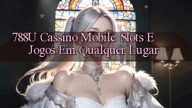 788u Cassino Mobile： Slots e Jogos em Qualquer Lugar