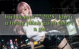bài học mcw77 2025   khi tin tưởng đánh giá từ chuyên gia