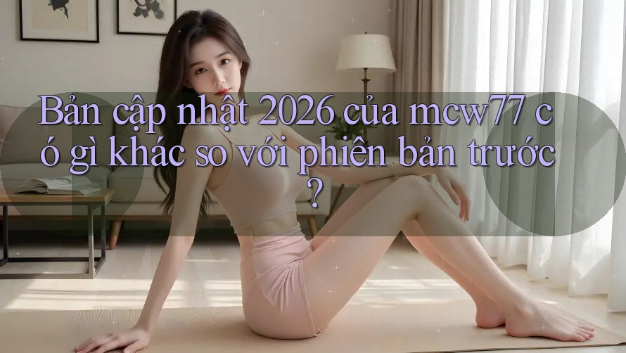 Bản cập nhật 2026 của mcw77 có gì khác so với phiên bản trước?