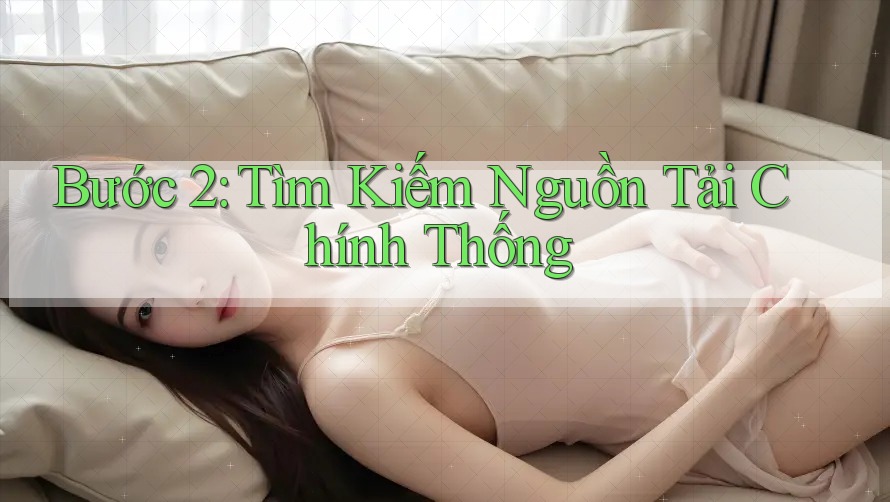 Bước 2: Tìm Kiếm Nguồn Tải Chính Thống Bước 2: Tìm Kiếm Nguồn Tải Chính Thống