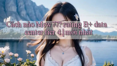 Cách nào Mcw77 rating B  data center tier 4 mới nhất