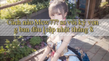 Cách nào Mcw77 so với kỳ vọng ban đầu cập nhật tháng 8