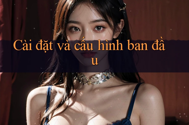 Cài đặt và cấu hình ban đầu Cài đặt và cấu hình ban đầu