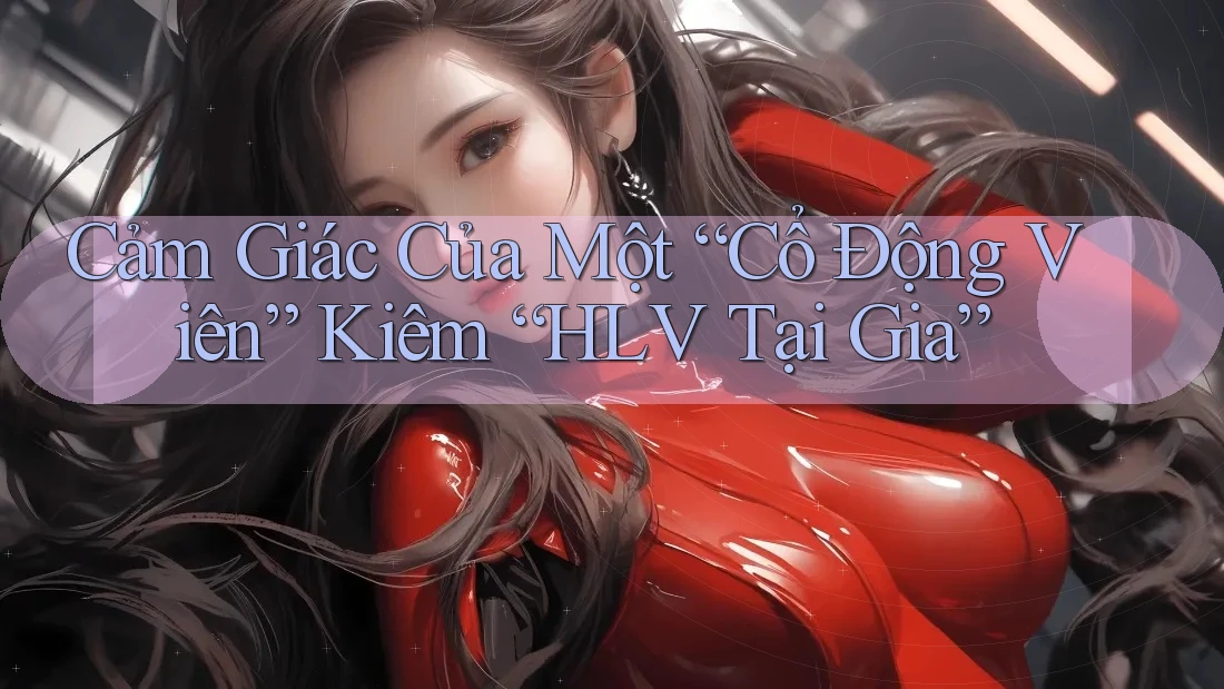 Cảm Giác Của Một “Cổ Động Viên” Kiêm “HLV Tại Gia”