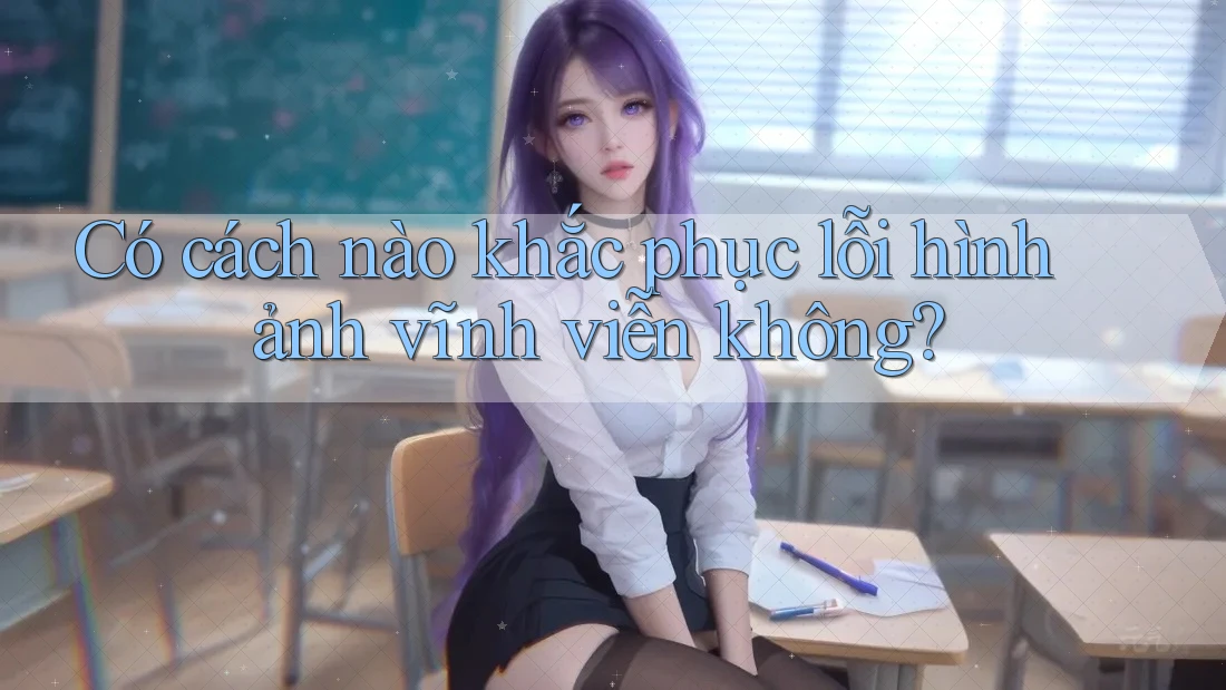 Có cách nào khắc phục lỗi hình ảnh vĩnh viễn không? Có cách nào khắc phục lỗi hình ảnh vĩnh viễn không?