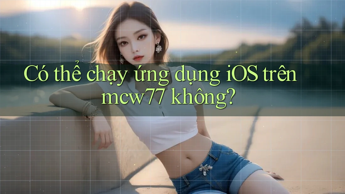 Có thể chạy ứng dụng iOS trên mcw77 không?
