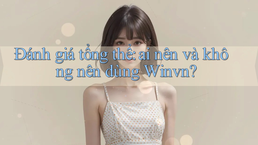 Đánh giá tổng thể: Ai nên và không nên dùng winvn? Đánh giá tổng thể: Ai nên và không nên dùng winvn?