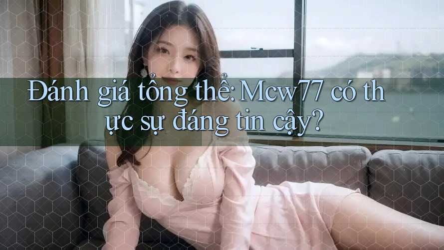 Đánh giá tổng thể: Mcw77 có thực sự đáng tin cậy? Đánh giá tổng thể: Mcw77 có thực sự đáng tin cậy?