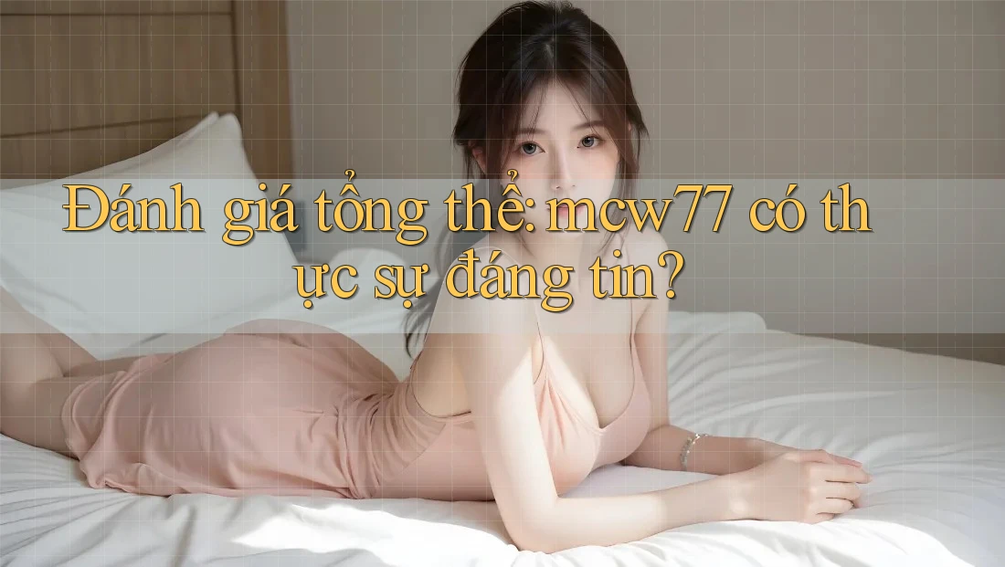 Đánh giá tổng thể: mcw77 có thực sự đáng tin? Đánh giá tổng thể: mcw77 có thực sự đáng tin?