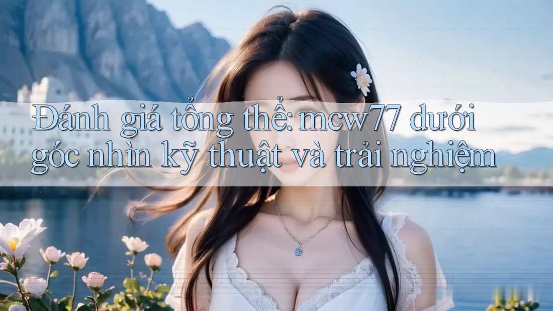 Đánh giá tổng thể: mcw77 dưới góc nhìn kỹ thuật và trải nghiệm Đánh giá tổng thể: mcw77 dưới góc nhìn kỹ thuật và trải nghiệm