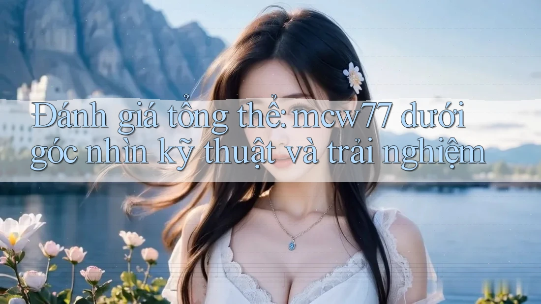 Đánh giá tổng thể: mcw77 dưới góc nhìn kỹ thuật và trải nghiệm Đánh giá tổng thể: mcw77 dưới góc nhìn kỹ thuật và trải nghiệm