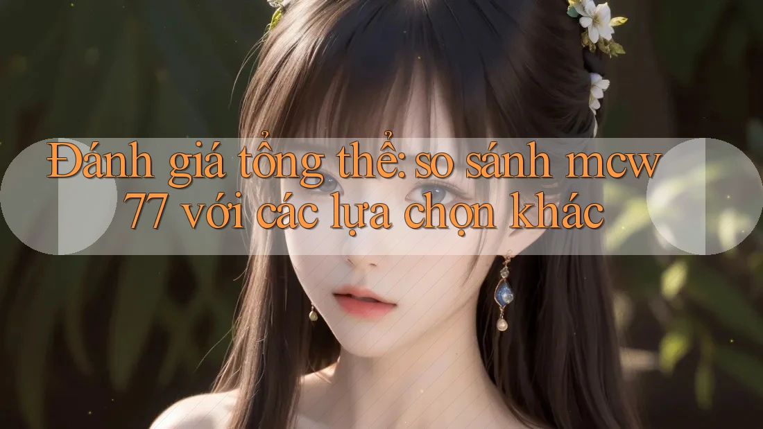 Đánh giá tổng thể: so sánh mcw77 với các lựa chọn khác Đánh giá tổng thể: so sánh mcw77 với các lựa chọn khác
