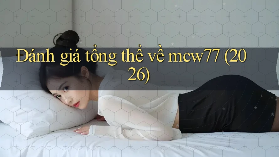 Đánh giá tổng thể về mcw77 (2026)