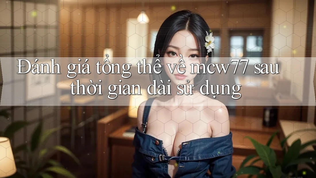 Đánh giá tổng thể về mcw77 sau thời gian dài sử dụng Đánh giá tổng thể về mcw77 sau thời gian dài sử dụng
