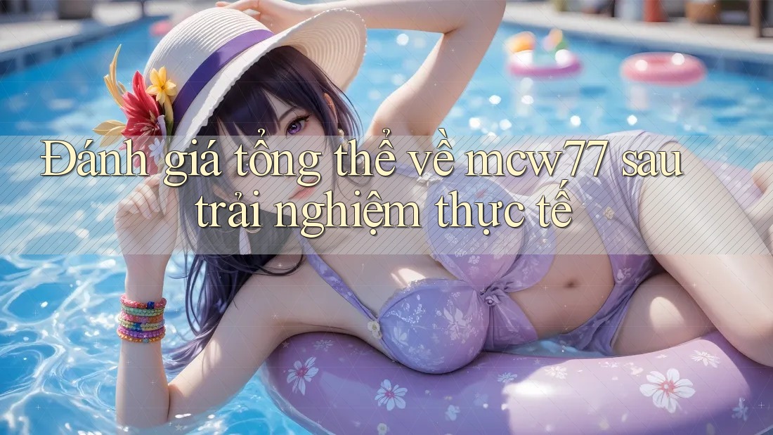 Đánh giá tổng thể về mcw77 sau trải nghiệm thực tế