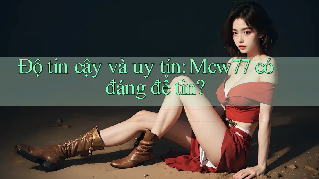 Độ tin cậy và uy tín: Mcw77 có đáng để tin? Độ tin cậy và uy tín: Mcw77 có đáng để tin?