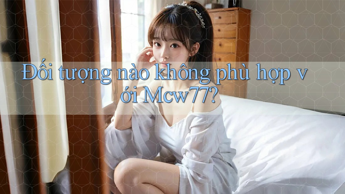 Đối tượng nào không phù hợp với Mcw77? Đối tượng nào không phù hợp với Mcw77?