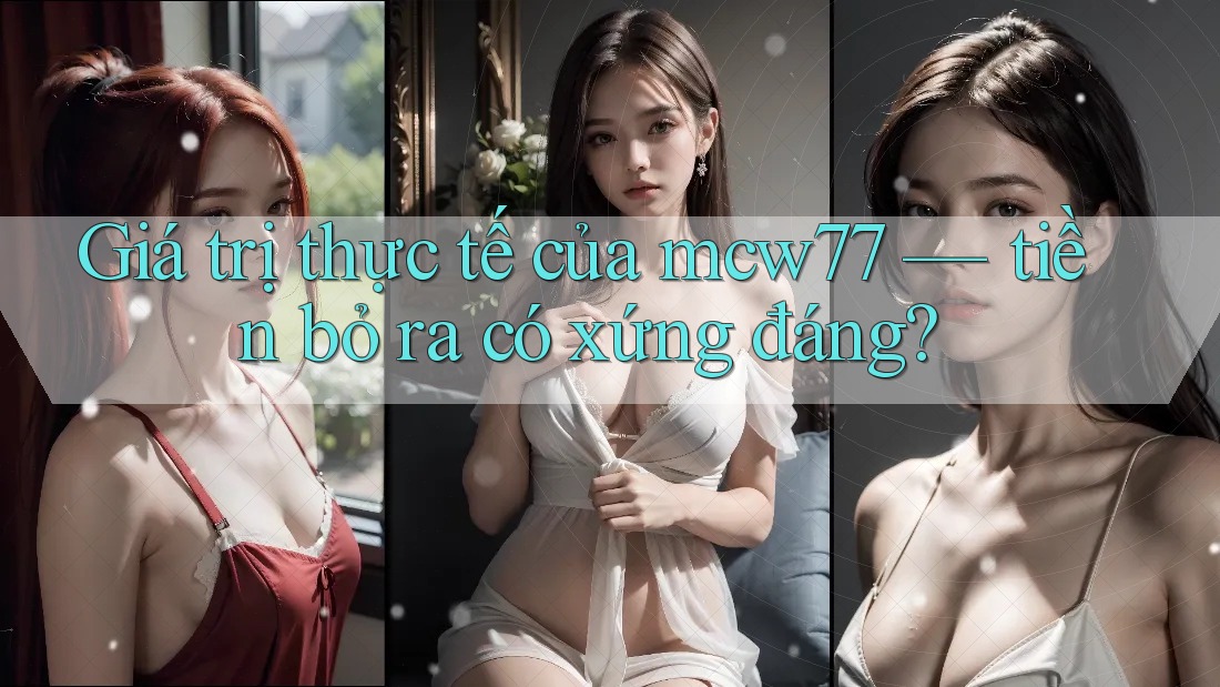 Giá trị thực tế của mcw77 — tiền bỏ ra có xứng đáng? Giá trị thực tế của mcw77 — tiền bỏ ra có xứng đáng?