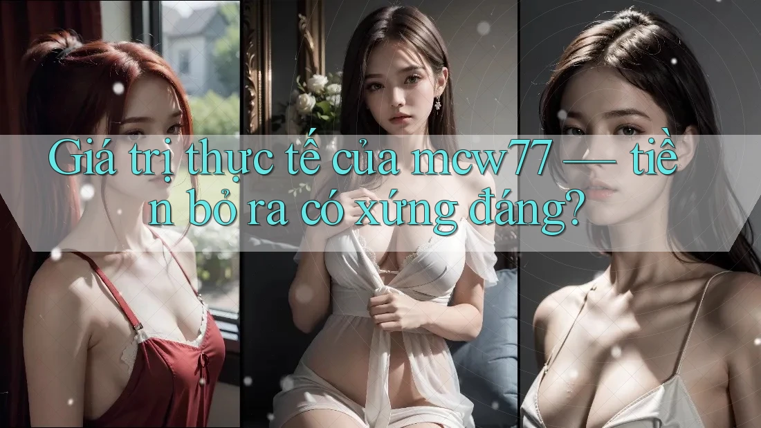 Giá trị thực tế của mcw77 — tiền bỏ ra có xứng đáng? Giá trị thực tế của mcw77 — tiền bỏ ra có xứng đáng?