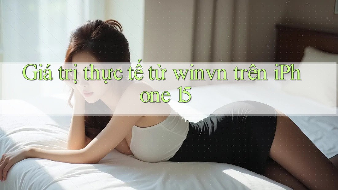 Giá trị thực tế từ winvn trên iPhone 15