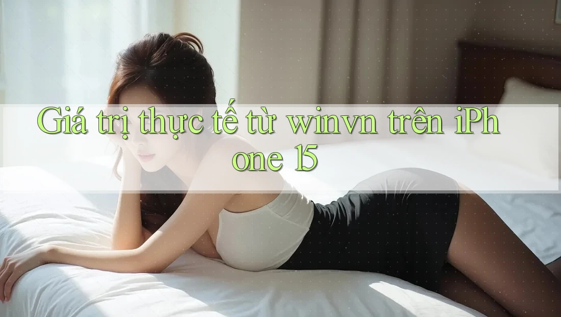 Giá trị thực tế từ winvn trên iPhone 15