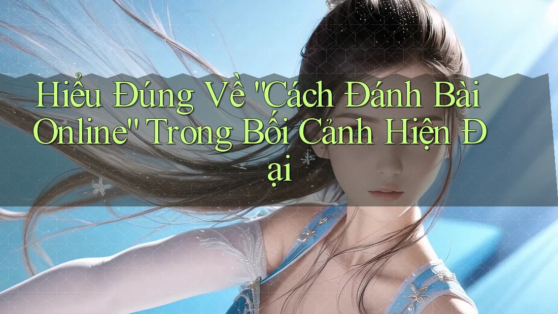 Hiểu Đúng Về “Cách Đánh Bài Online” Trong Bối Cảnh Hiện Đại Hiểu Đúng Về “Cách Đánh Bài Online” Trong Bối Cảnh Hiện Đại