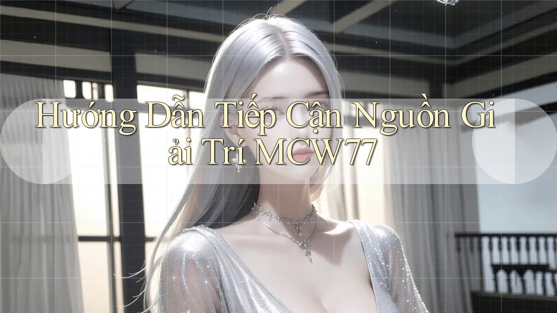 Hướng Dẫn Tiếp Cận Nguồn Giải Trí MCW77 Hướng Dẫn Tiếp Cận Nguồn Giải Trí MCW77