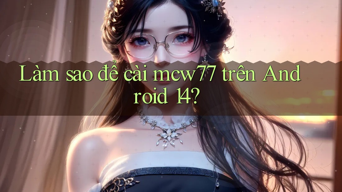 Làm sao để cài mcw77 trên Android 14? Làm sao để cài mcw77 trên Android 14?