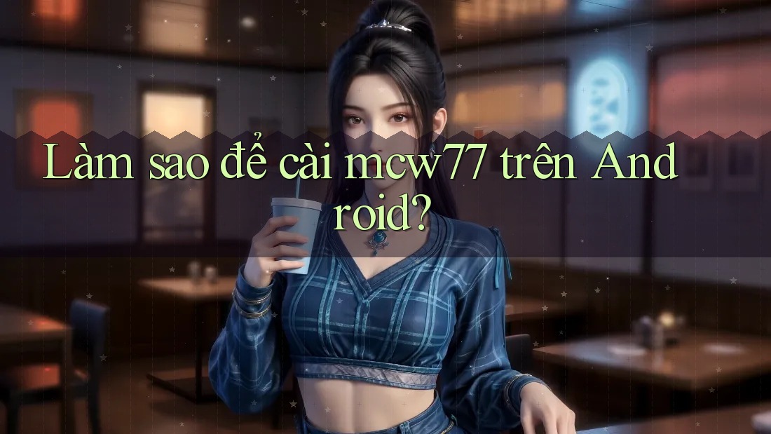 Làm sao để cài mcw77 trên Android? Làm sao để cài mcw77 trên Android?