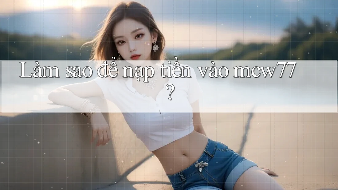 Làm sao để nạp tiền vào mcw77? Làm sao để nạp tiền vào mcw77?
