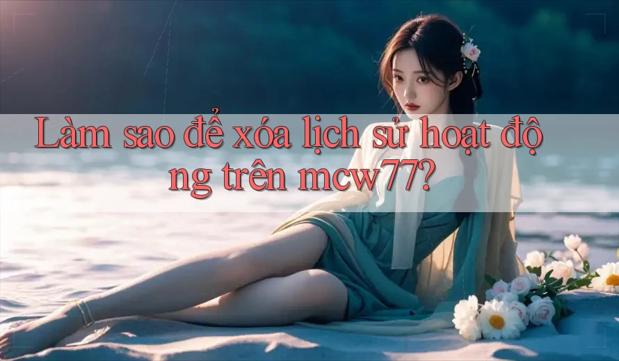 Làm sao để xóa lịch sử hoạt động trên mcw77?