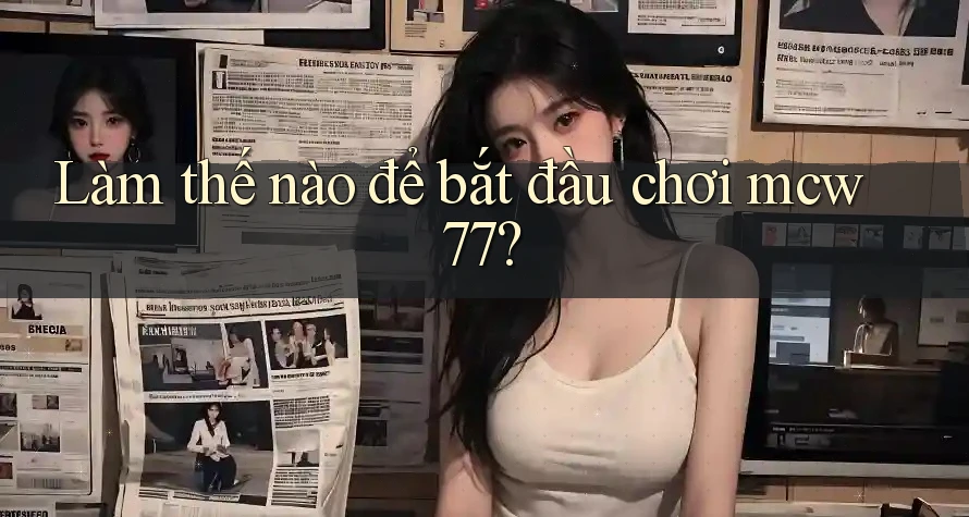 Làm thế nào để bắt đầu chơi mcw77? Làm thế nào để bắt đầu chơi mcw77?