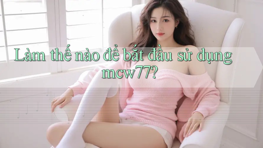 Làm thế nào để bắt đầu sử dụng mcw77?