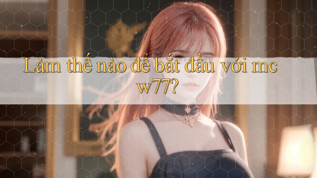 Làm thế nào để bắt đầu với mcw77?
