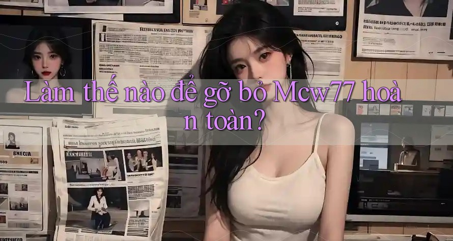 Làm thế nào để gỡ bỏ Mcw77 hoàn toàn? Làm thế nào để gỡ bỏ Mcw77 hoàn toàn?