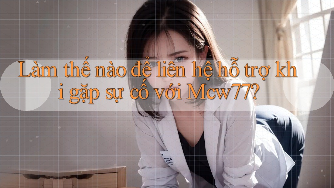 Làm thế nào để liên hệ hỗ trợ khi gặp sự cố với mcw77? Làm thế nào để liên hệ hỗ trợ khi gặp sự cố với mcw77?