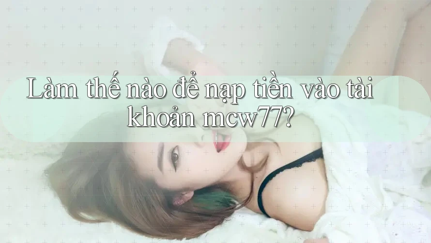 Làm thế nào để nạp tiền vào tài khoản mcw77?