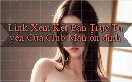 link xem kết bạn trực tuyến của club man ổn định