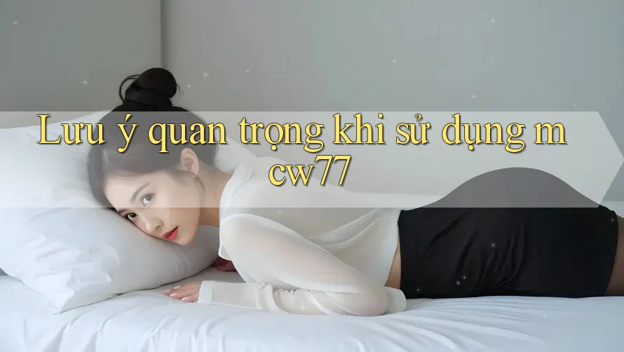 Lưu ý quan trọng khi sử dụng mcw77 Lưu ý quan trọng khi sử dụng mcw77