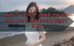 mcw77 (2025) đánh giá an toàn tuyệt đối house edge là gì