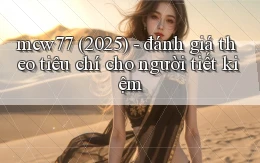 mcw77 (2025)   đánh giá theo tiêu chí cho người tiết kiệm