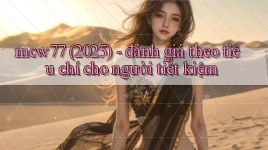 mcw77 (2025)   đánh giá theo tiêu chí cho người tiết kiệm