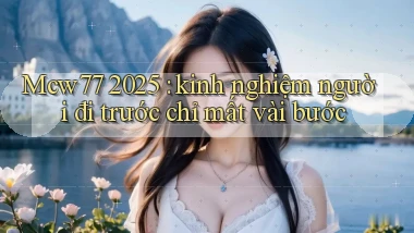 Mcw77 2025 kinh nghiệm người đi trước chỉ mất vài bước