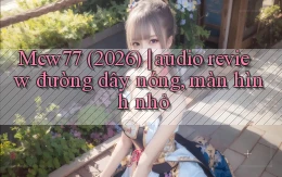 Mcw77 (2026) audio review đường dây nóng, màn hình nhỏ
