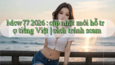 Mcw77 2026 cập nhật mới hỗ trợ tiếng Việt cách tránh scam