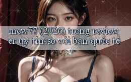 mcw77 (2026) trong reviewer uy tín so với bản quốc tế
