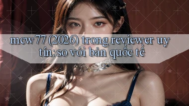 mcw77 (2026) trong reviewer uy tín so với bản quốc tế